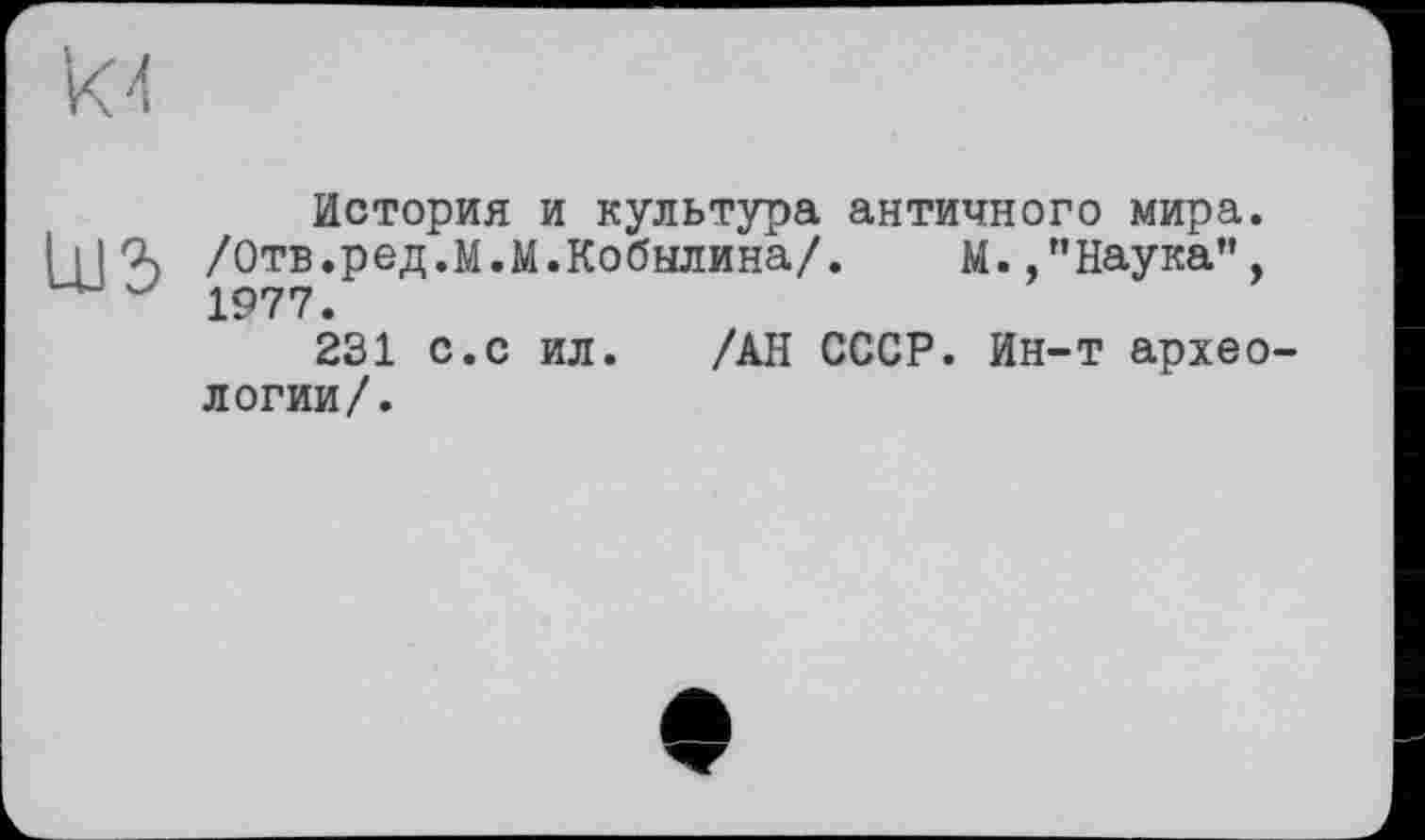 ﻿из
История и культура античного мира. /Отв.ред.М.М.Кобылина/. М. /’Наука”, 1977.
231 с.с ил. /АН СССР. Ин-т археологии/.